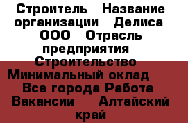 Строитель › Название организации ­ Делиса, ООО › Отрасль предприятия ­ Строительство › Минимальный оклад ­ 1 - Все города Работа » Вакансии   . Алтайский край